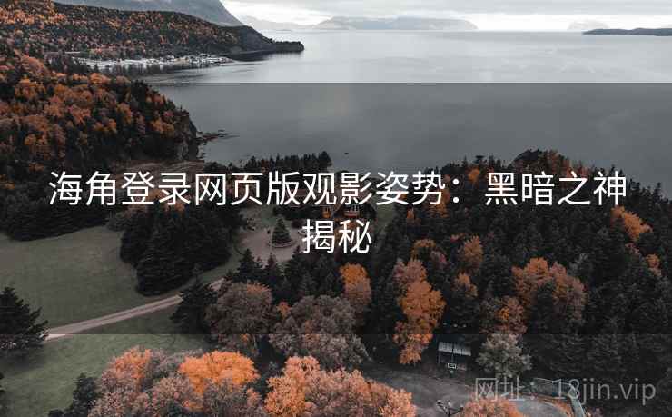 海角登录网页版观影姿势：黑暗之神揭秘  第1张