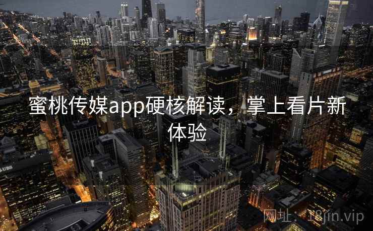 蜜桃传媒app硬核解读，掌上看片新体验
