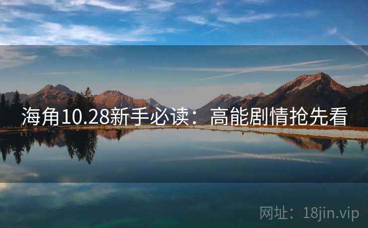 海角10.28新手必读：高能剧情抢先看