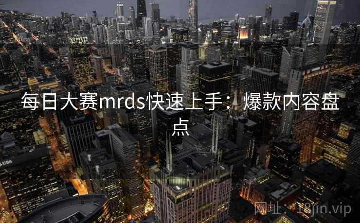 每日大赛mrds快速上手:爆款内容盘点