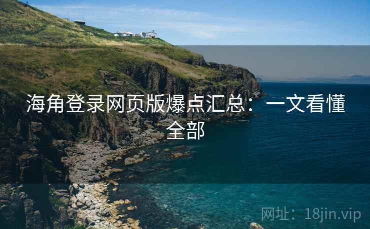 海角登录网页版爆点汇总：一文看懂全部