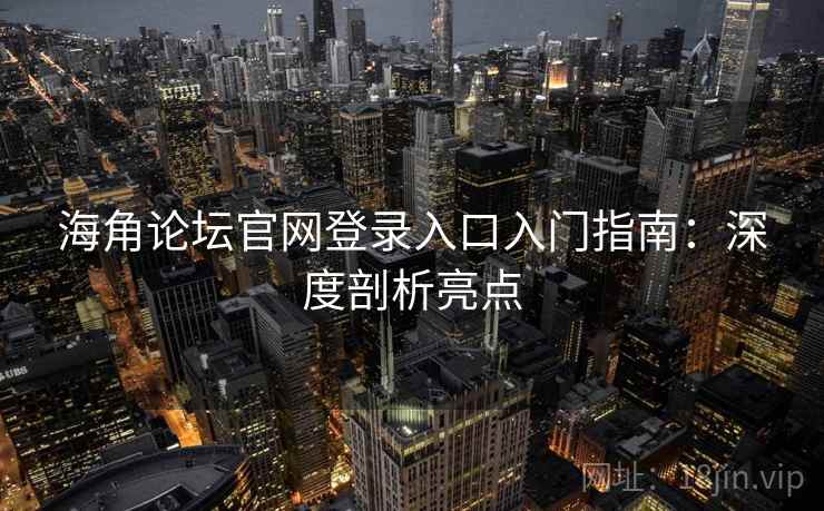 海角论坛官网登录入口入门指南:深度剖析亮点