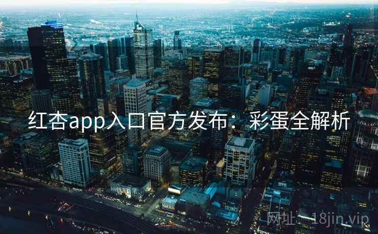 红杏app入口官方发布:彩蛋全解析 第2张 红杏app入口官方发布:彩蛋全解析 第2张