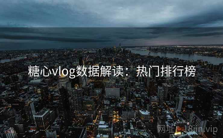 糖心vlog数据解读:热门排行榜 第2张 糖心vlog数据解读:热门排行榜 第2张