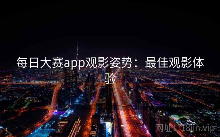 每日大赛app观影姿势：最佳观影体验