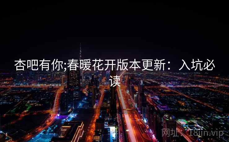 杏吧有你;春暖花开版本更新：入坑必读