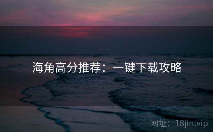 海角高分推荐：一键下载攻略  第1张