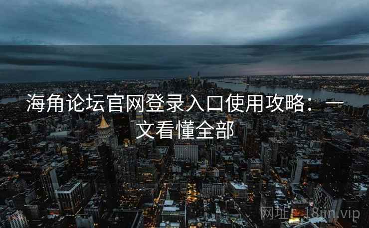 海角论坛官网登录入口使用攻略：一文看懂全部