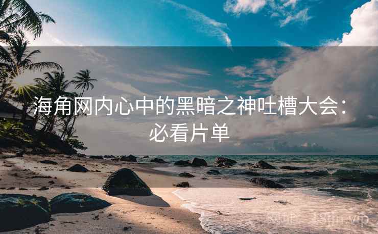 海角网内心中的黑暗之神吐槽大会：必看片单
