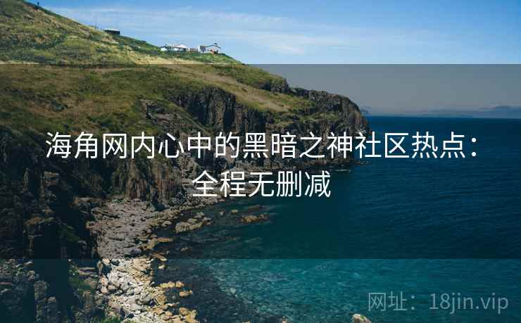海角网内心中的黑暗之神社区热点:全程无删减