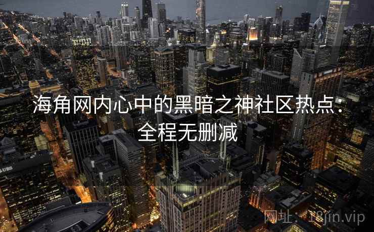 海角网内心中的黑暗之神社区热点:全程无删减