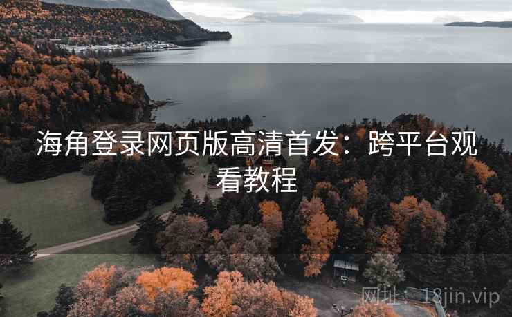海角登录网页版高清首发:跨平台观看教程