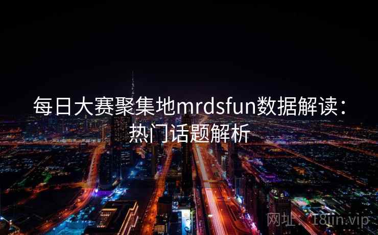 每日大赛聚集地mrdsfun数据解读：热门话题解析