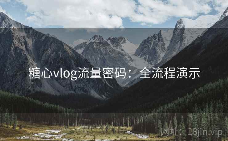 糖心vlog流量密码:全流程演示